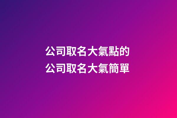 公司取名大氣點的 公司取名大氣簡單